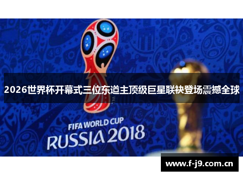 2026世界杯开幕式三位东道主顶级巨星联袂登场震撼全球 2026世界杯开幕式三位东道主顶级巨星联袂登场震撼全球