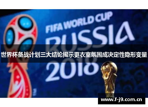 世界杯备战计划三大结论揭示更衣室氛围成决定性隐形变量