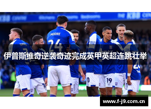伊普斯维奇逆袭奇迹完成英甲英超连跳壮举 伊普斯维奇逆袭奇迹完成英甲英超连跳壮举