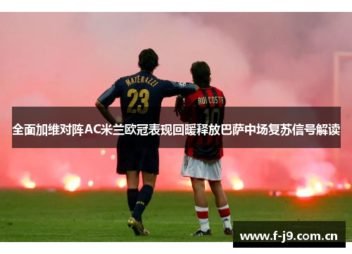 全面加维对阵AC米兰欧冠表现回暖释放巴萨中场复苏信号解读