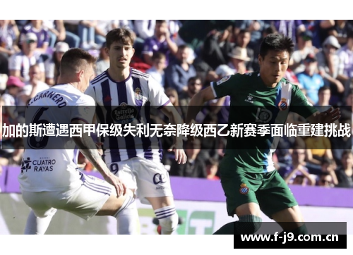 加的斯遭遇西甲保级失利无奈降级西乙新赛季面临重建挑战