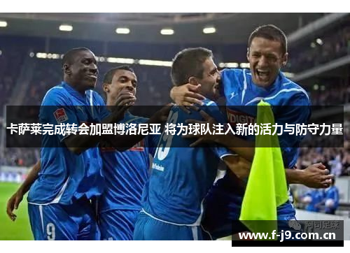 卡萨莱完成转会加盟博洛尼亚 将为球队注入新的活力与防守力量